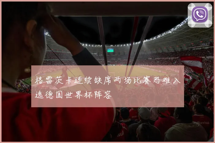 格雷茨卡连续缺席两场比赛恐难入选德国世界杯阵容