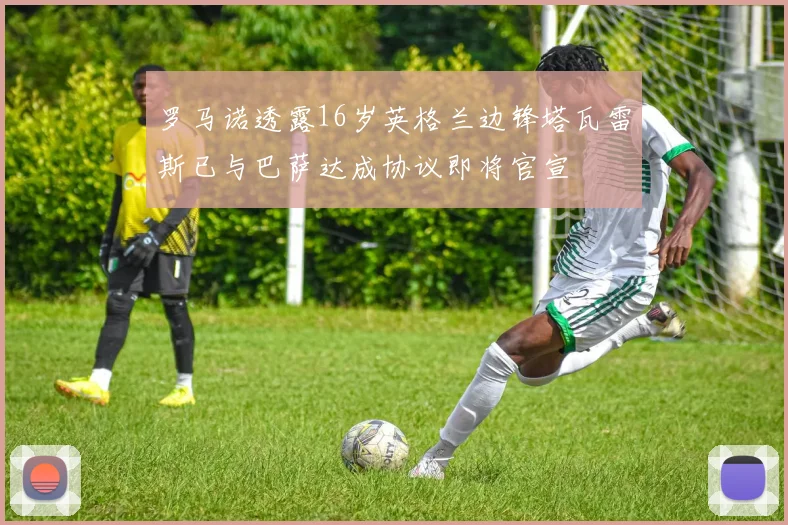 罗马诺透露16岁英格兰边锋塔瓦雷斯已与巴萨达成协议即将官宣