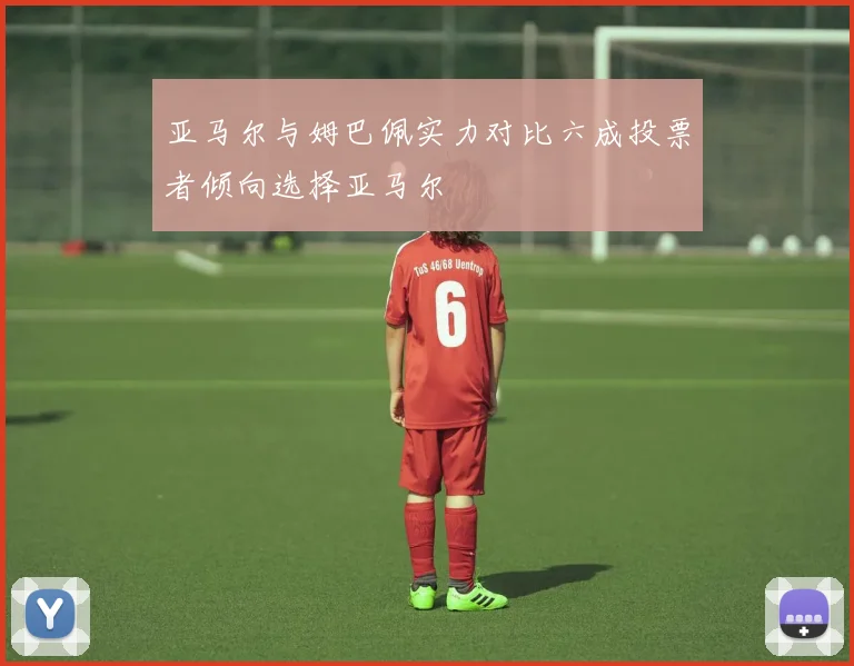 亚马尔与姆巴佩实力对比六成投票者倾向选择亚马尔